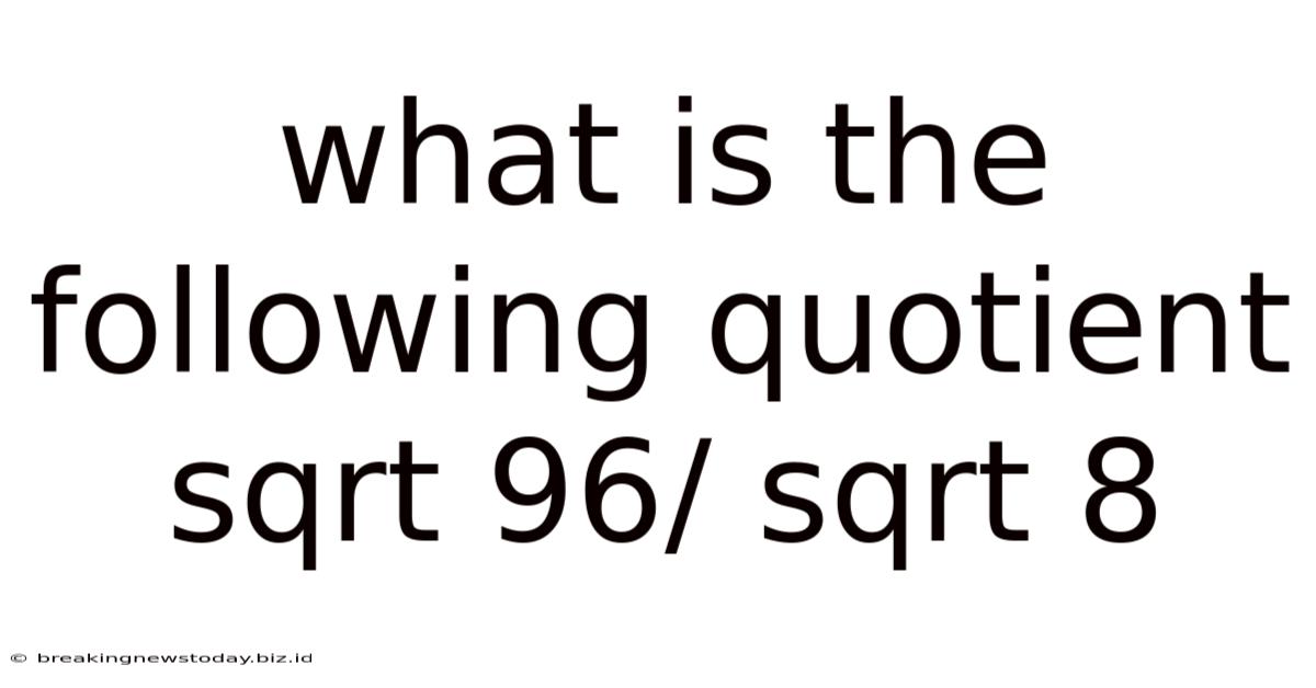 What Is The Following Quotient Sqrt 96/ Sqrt 8