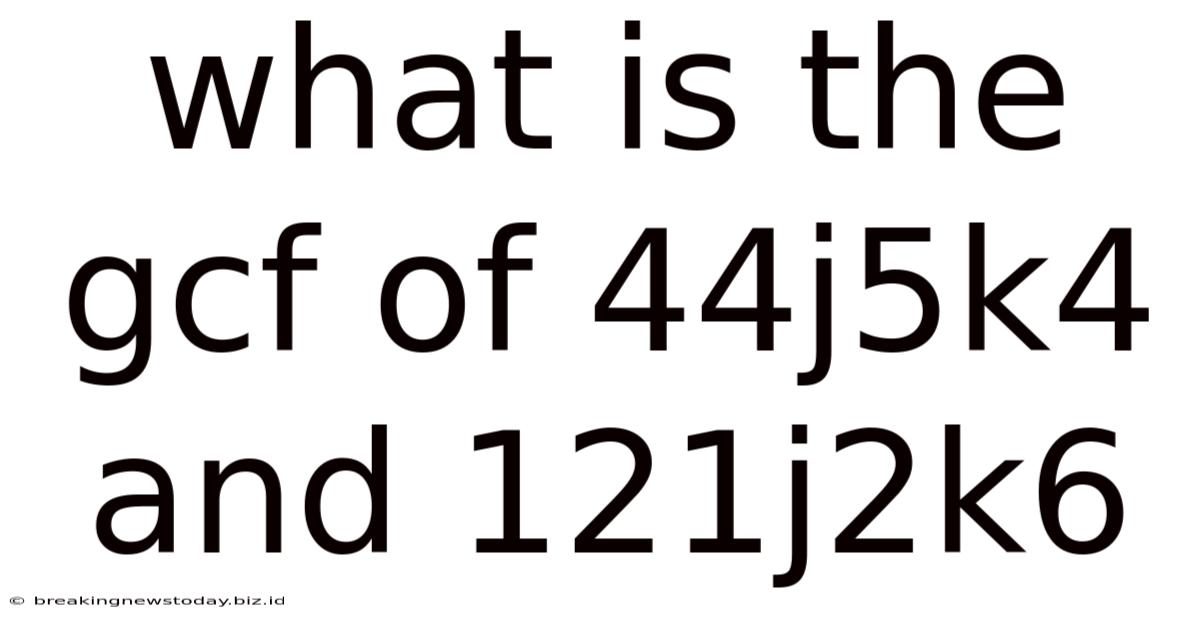 What Is The Gcf Of 44j5k4 And 121j2k6