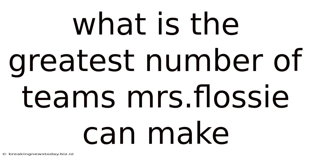 What Is The Greatest Number Of Teams Mrs.flossie Can Make