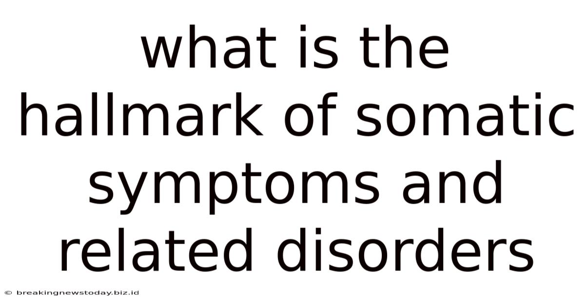 What Is The Hallmark Of Somatic Symptoms And Related Disorders
