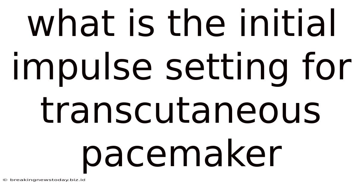 What Is The Initial Impulse Setting For Transcutaneous Pacemaker