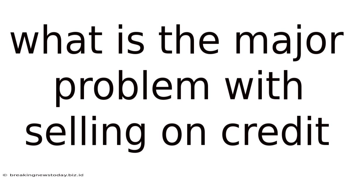 What Is The Major Problem With Selling On Credit