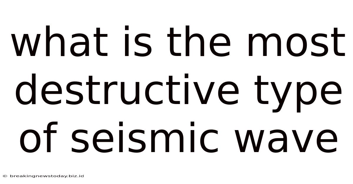 What Is The Most Destructive Type Of Seismic Wave