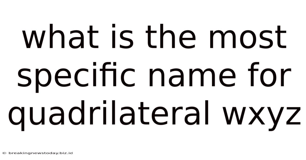 What Is The Most Specific Name For Quadrilateral Wxyz