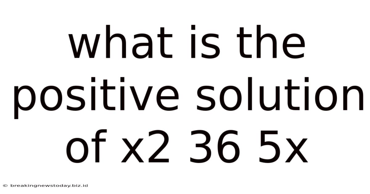What Is The Positive Solution Of X2 36 5x