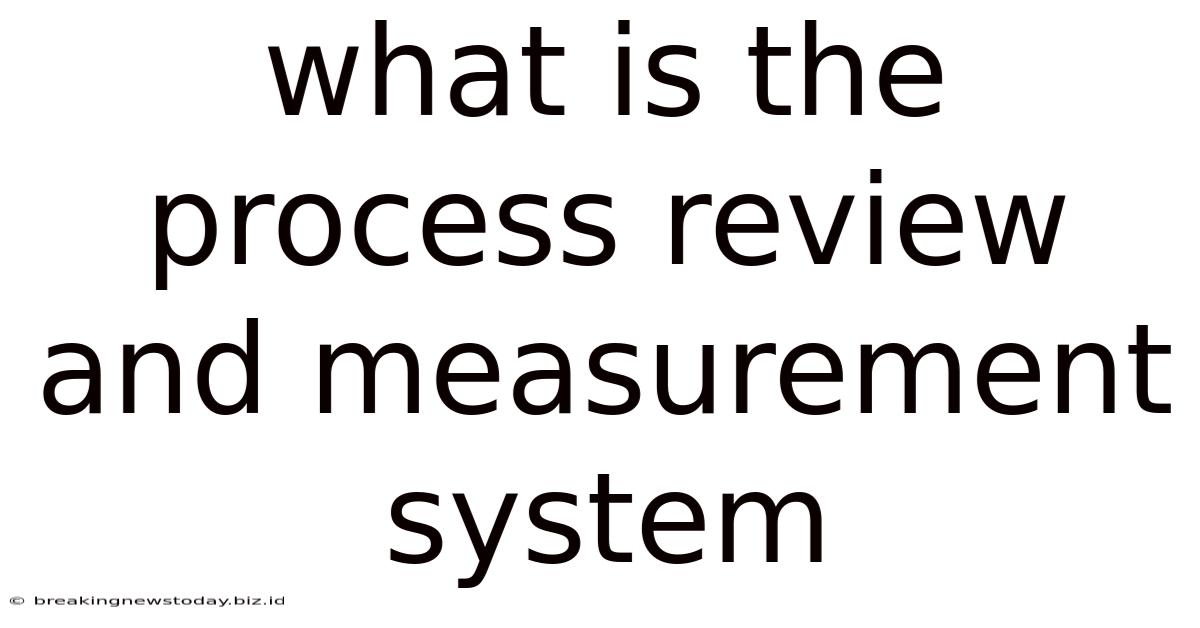 What Is The Process Review And Measurement System