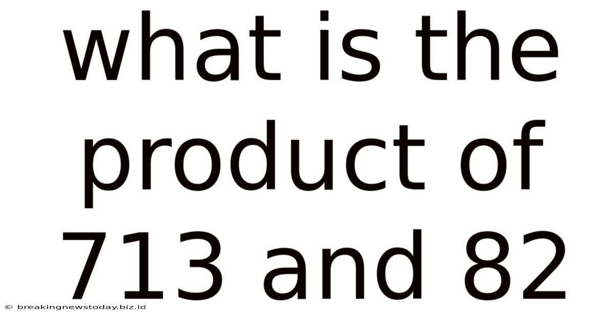 What Is The Product Of 713 And 82