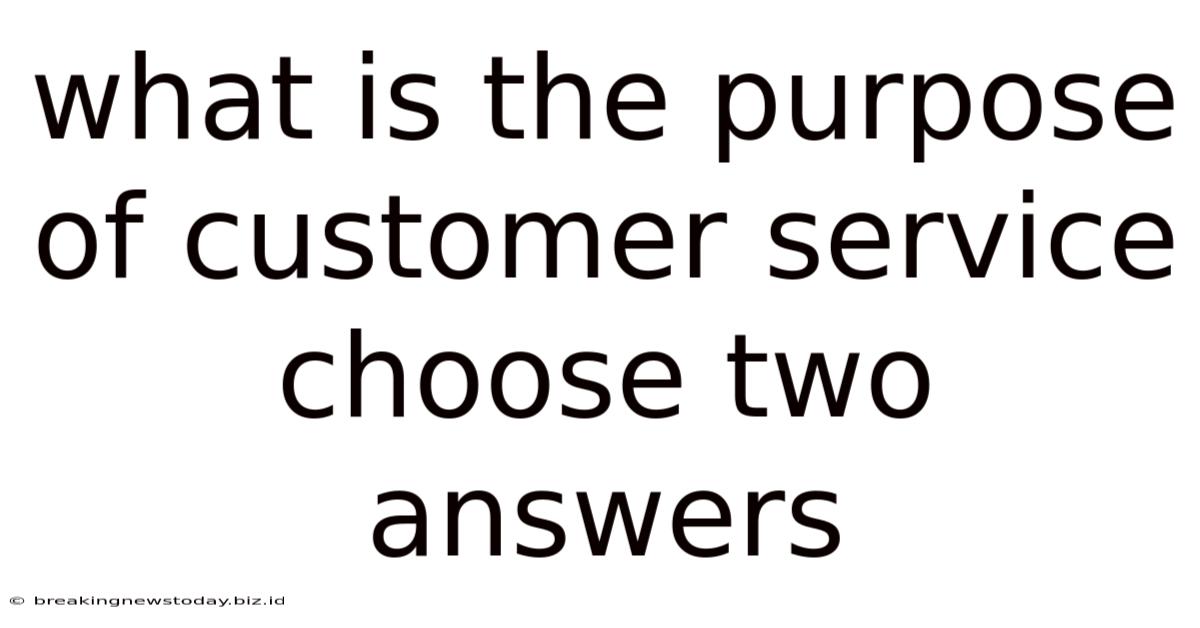 What Is The Purpose Of Customer Service Choose Two Answers