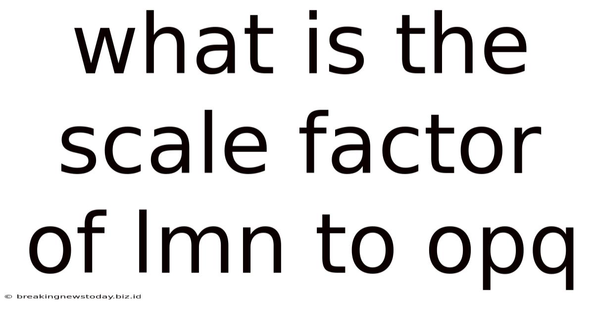 What Is The Scale Factor Of Lmn To Opq