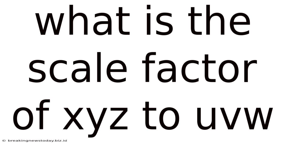 What Is The Scale Factor Of Xyz To Uvw