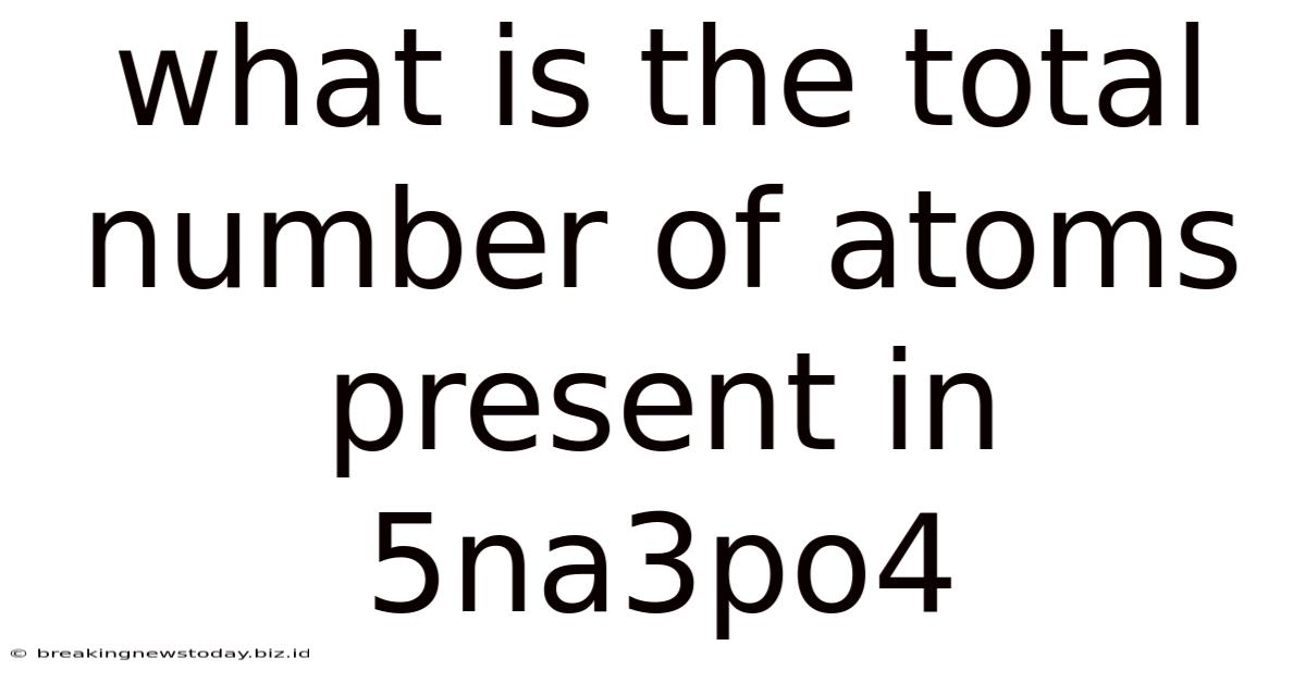 What Is The Total Number Of Atoms Present In 5na3po4