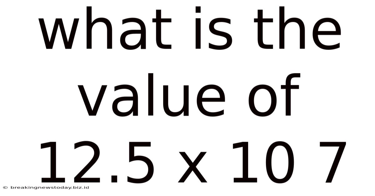 What Is The Value Of 12.5 X 10 7