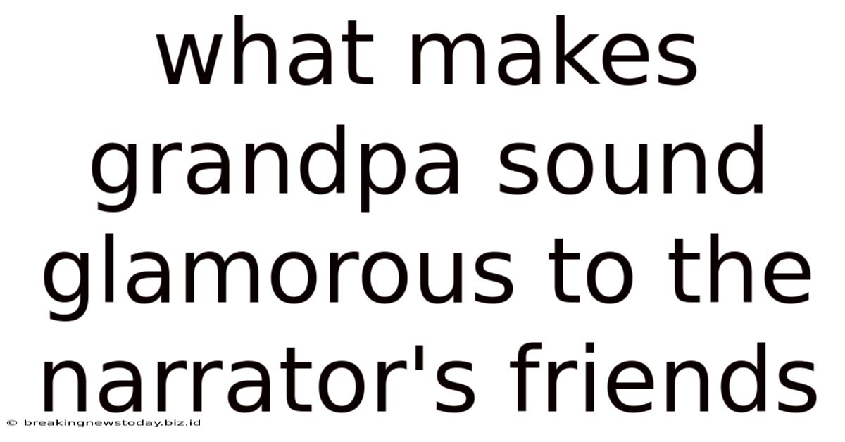 What Makes Grandpa Sound Glamorous To The Narrator's Friends