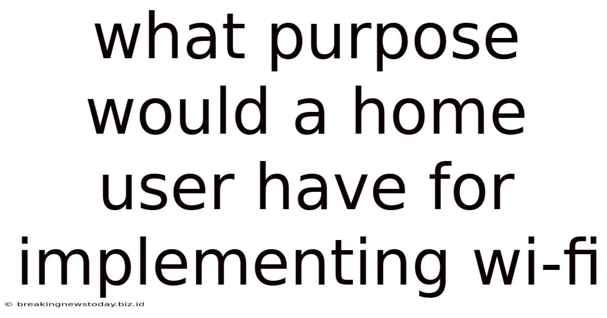 What Purpose Would A Home User Have For Implementing Wi-fi
