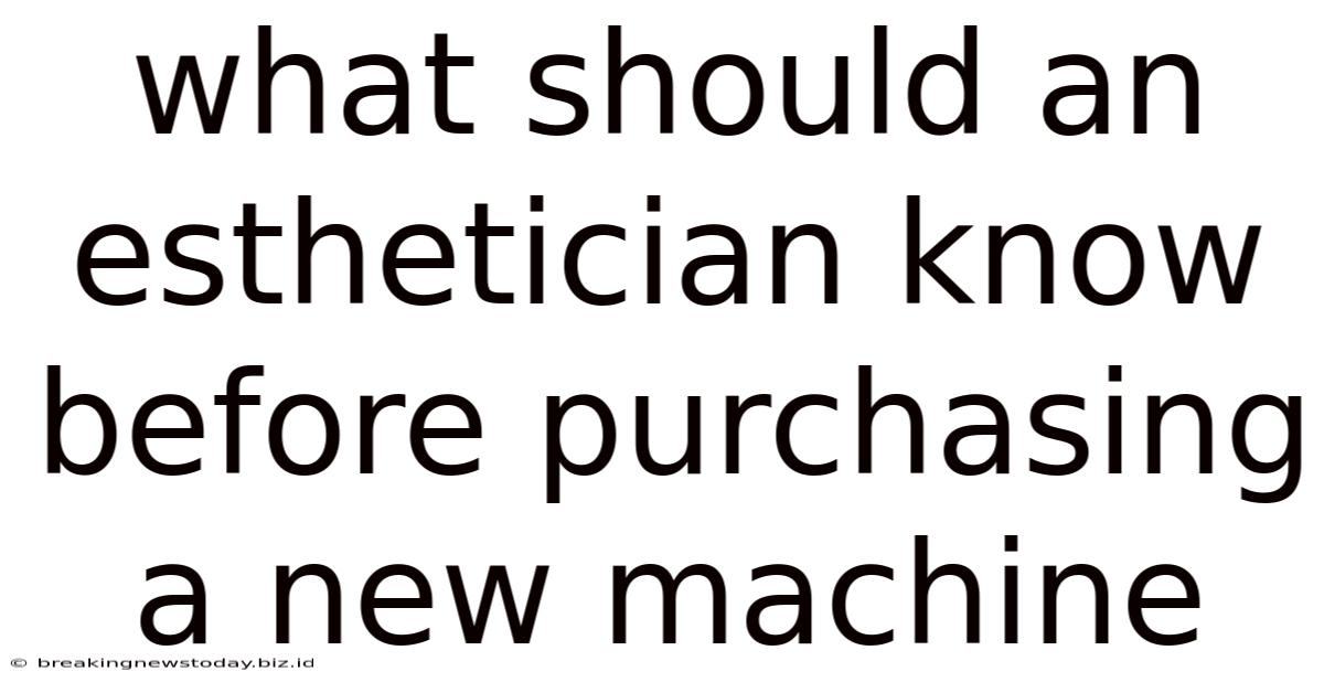 What Should An Esthetician Know Before Purchasing A New Machine