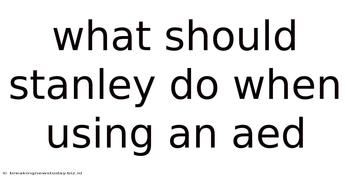 What Should Stanley Do When Using An Aed