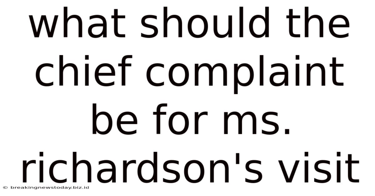 What Should The Chief Complaint Be For Ms. Richardson's Visit