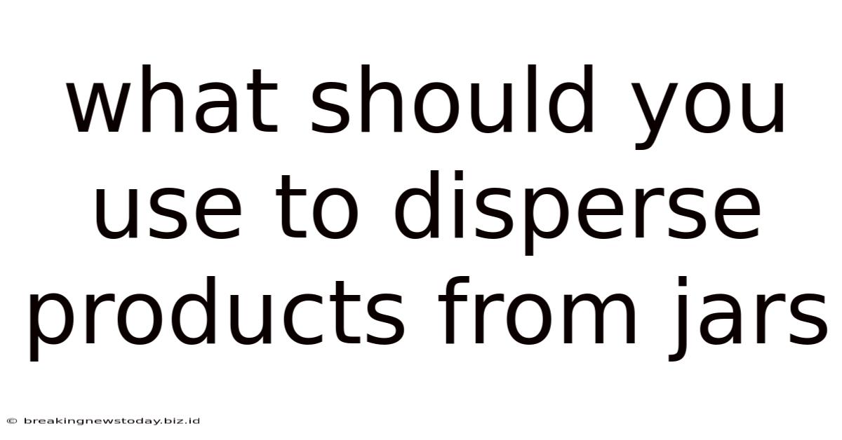 What Should You Use To Disperse Products From Jars