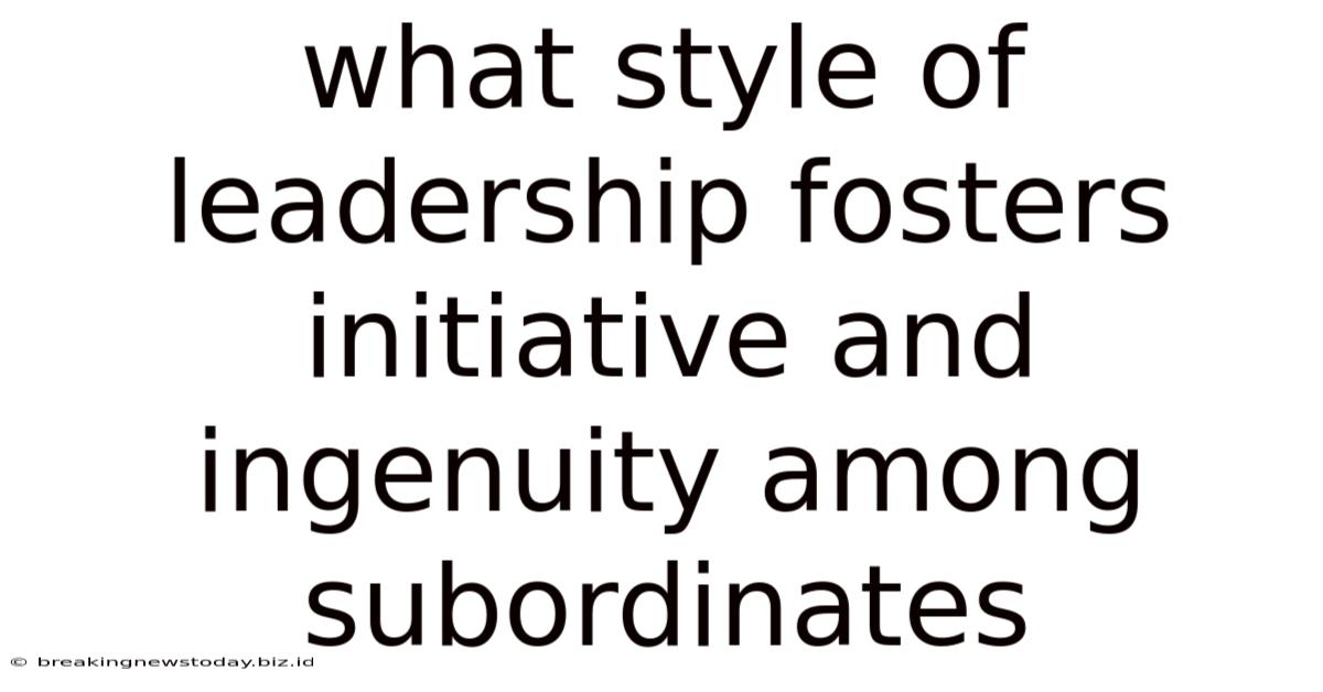 What Style Of Leadership Fosters Initiative And Ingenuity Among Subordinates