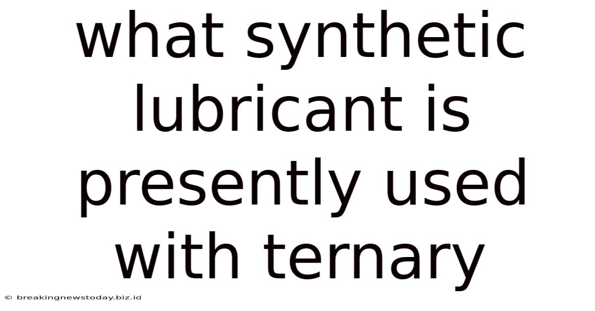 What Synthetic Lubricant Is Presently Used With Ternary