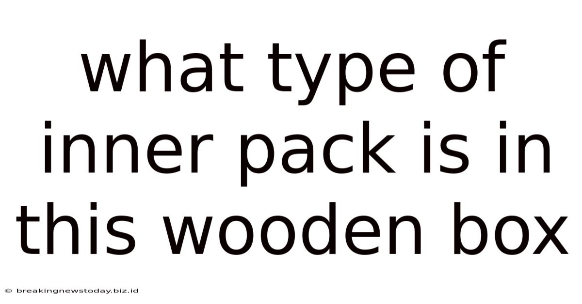 What Type Of Inner Pack Is In This Wooden Box