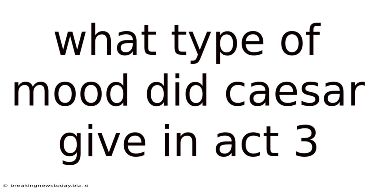 What Type Of Mood Did Caesar Give In Act 3