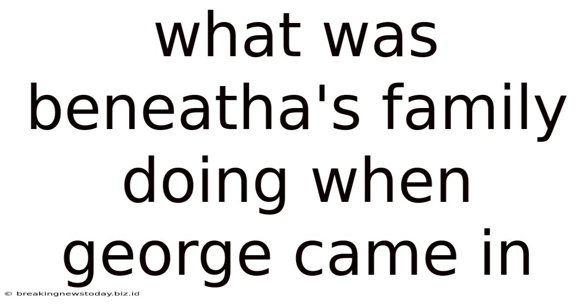 What Was Beneatha's Family Doing When George Came In