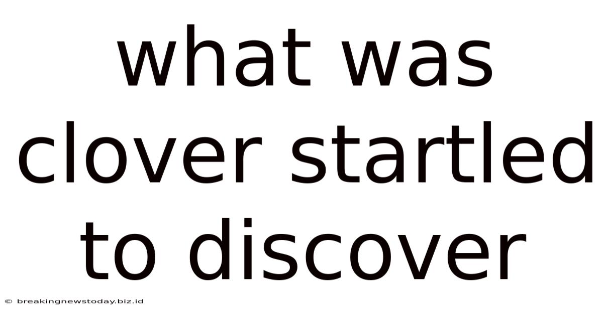 What Was Clover Startled To Discover