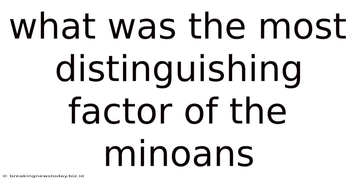 What Was The Most Distinguishing Factor Of The Minoans