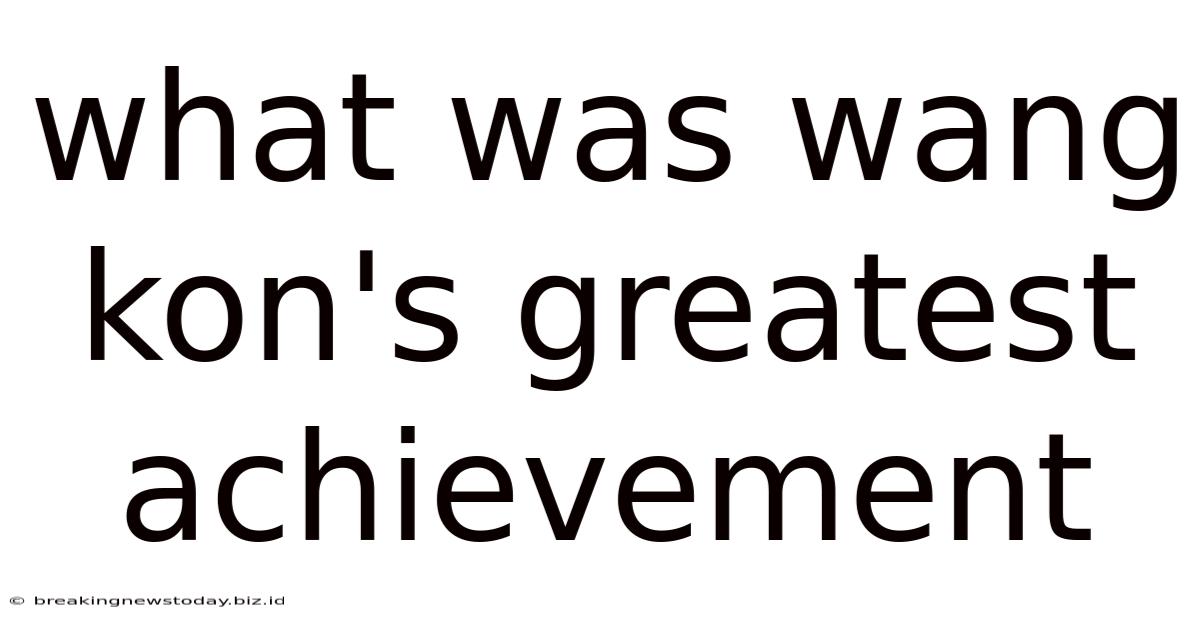 What Was Wang Kon's Greatest Achievement