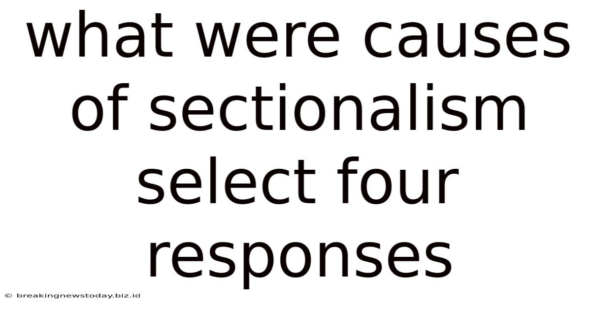 What Were Causes Of Sectionalism Select Four Responses