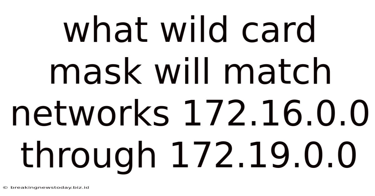 What Wild Card Mask Will Match Networks 172.16.0.0 Through 172.19.0.0