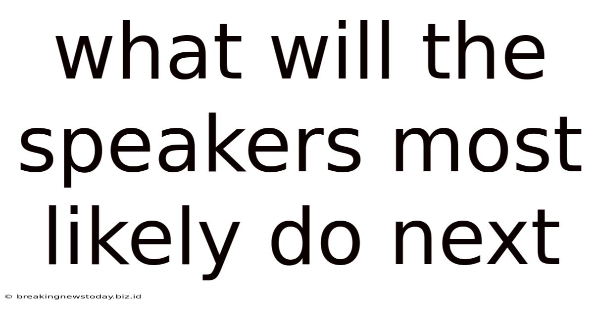 What Will The Speakers Most Likely Do Next