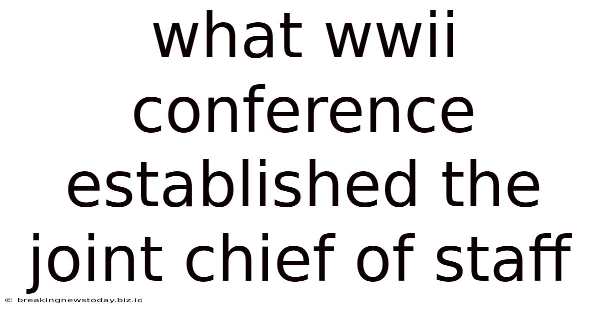 What Wwii Conference Established The Joint Chief Of Staff