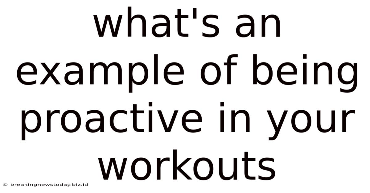 What's An Example Of Being Proactive In Your Workouts