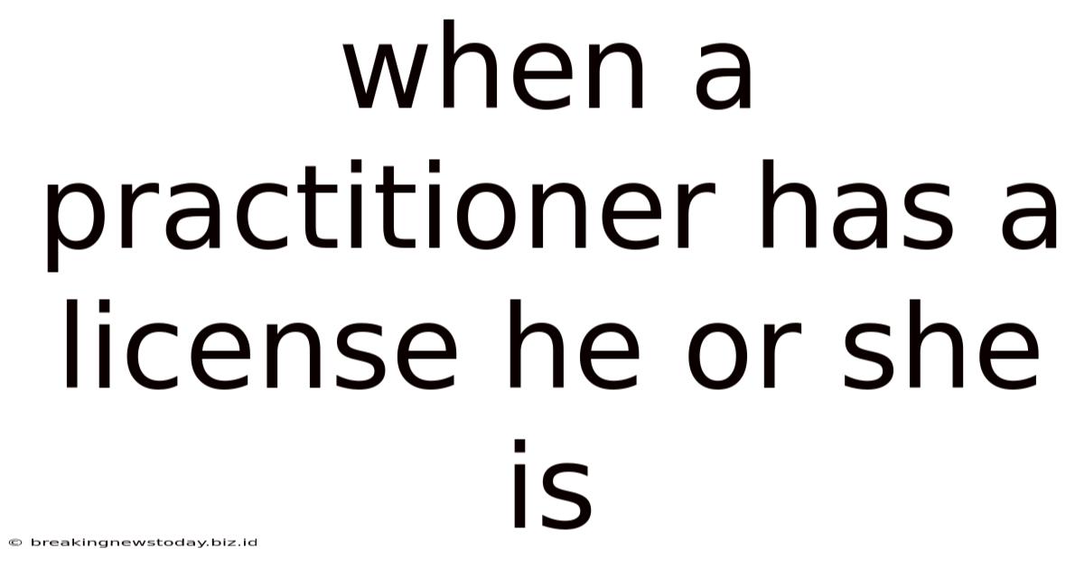 When A Practitioner Has A License He Or She Is