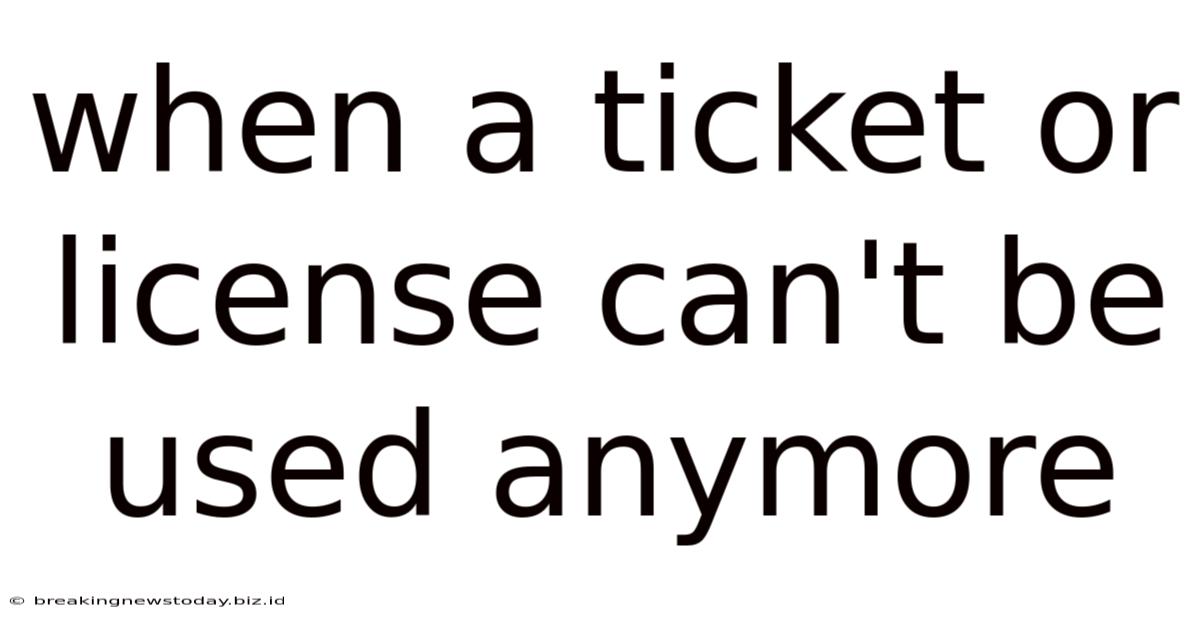 When A Ticket Or License Can't Be Used Anymore