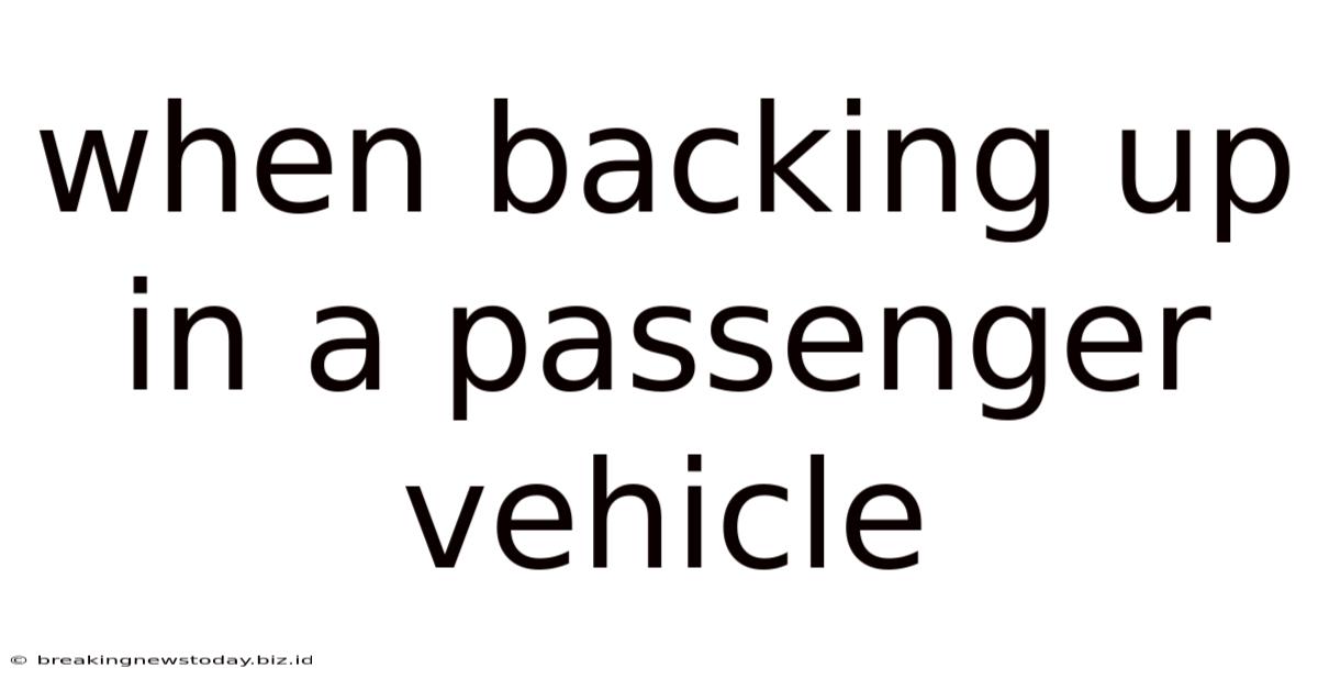 When Backing Up In A Passenger Vehicle