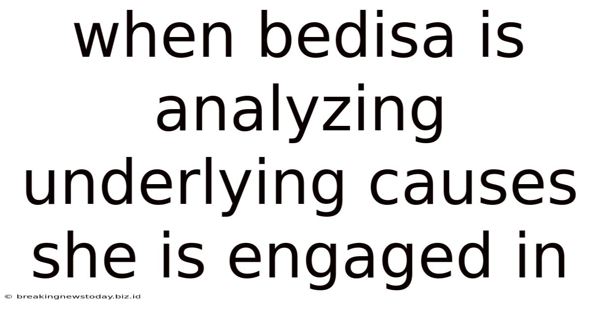 When Bedisa Is Analyzing Underlying Causes She Is Engaged In