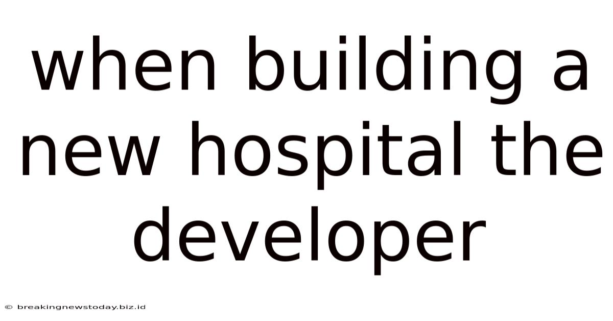 When Building A New Hospital The Developer