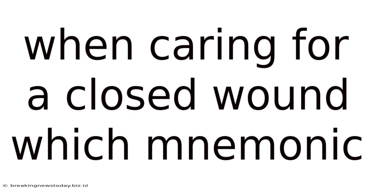 When Caring For A Closed Wound Which Mnemonic