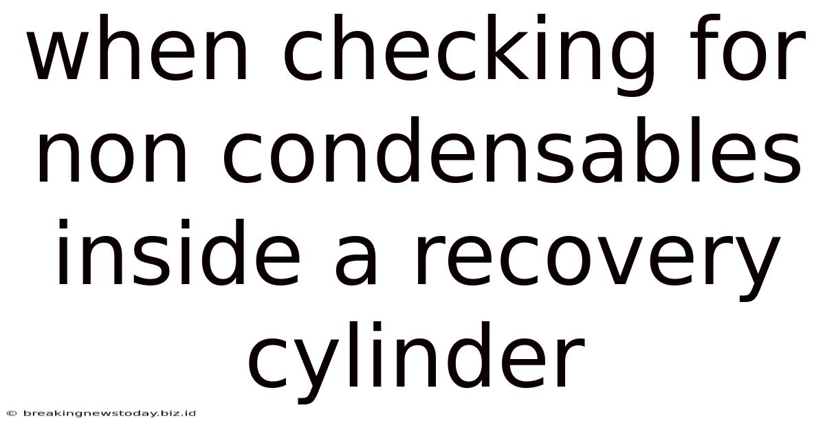 When Checking For Non Condensables Inside A Recovery Cylinder