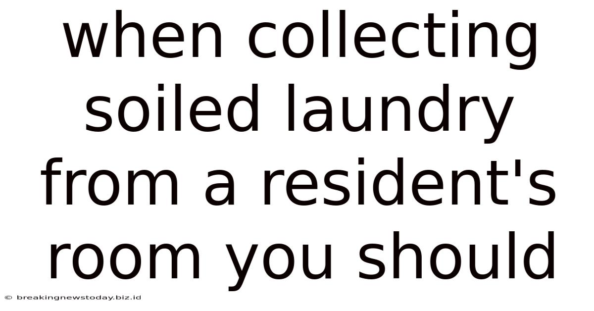 When Collecting Soiled Laundry From A Resident's Room You Should