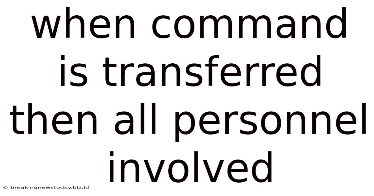 When Command Is Transferred Then All Personnel Involved