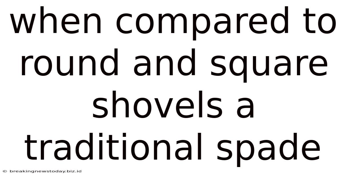 When Compared To Round And Square Shovels A Traditional Spade