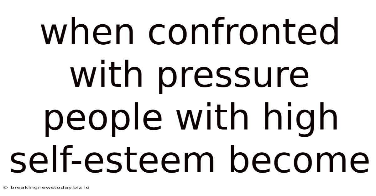 When Confronted With Pressure People With High Self-esteem Become