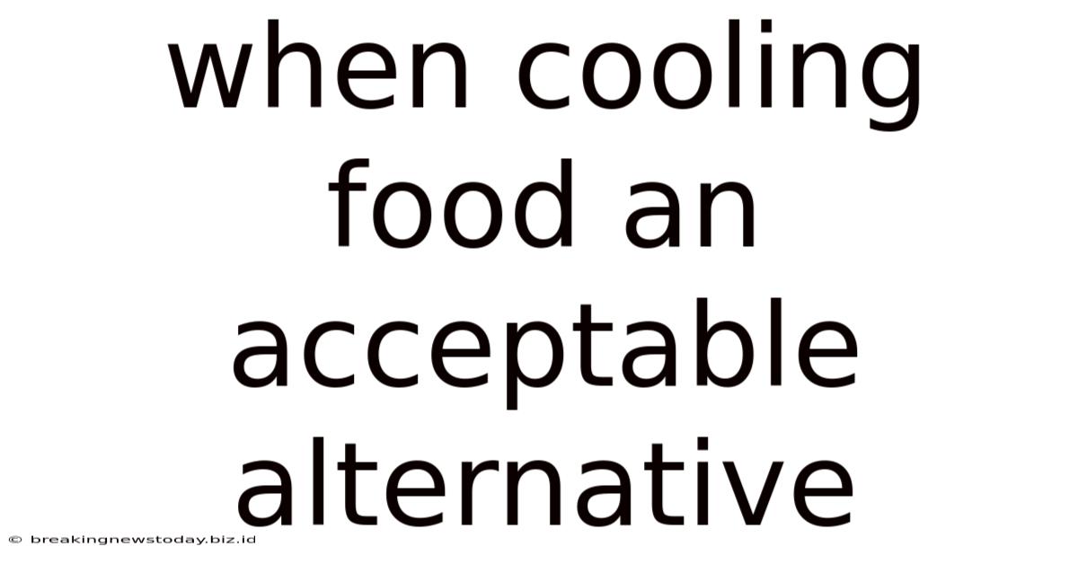 When Cooling Food An Acceptable Alternative