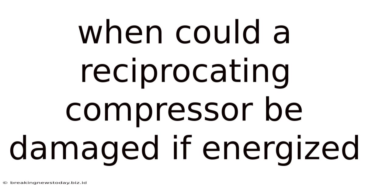When Could A Reciprocating Compressor Be Damaged If Energized