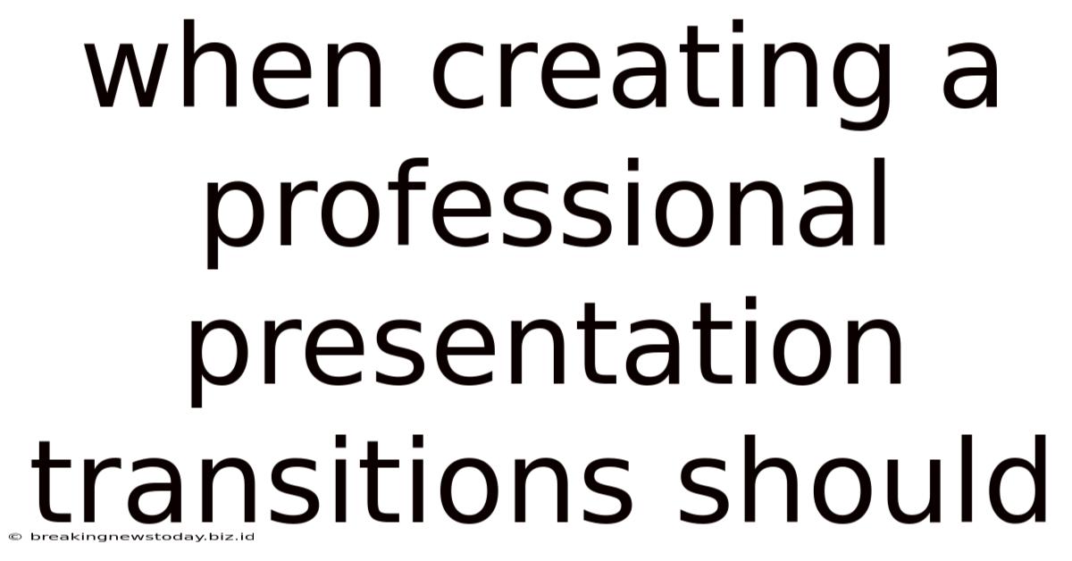 When Creating A Professional Presentation Transitions Should
