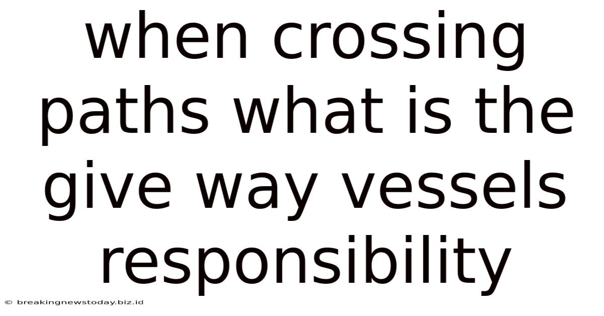When Crossing Paths What Is The Give Way Vessels Responsibility
